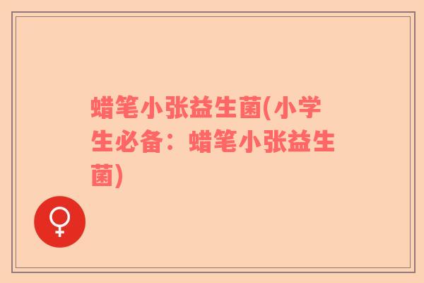 蜡笔小张益生菌(小学生必备：蜡笔小张益生菌)