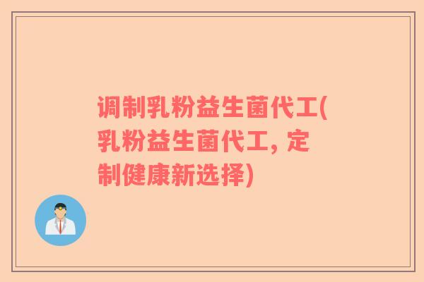 调制乳粉益生菌代工(乳粉益生菌代工, 定制健康新选择)
