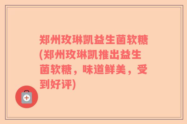郑州玫琳凯益生菌软糖(郑州玫琳凯推出益生菌软糖，味道鲜美，受到好评)