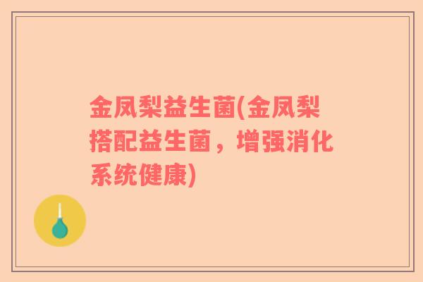金凤梨益生菌(金凤梨搭配益生菌，增强消化系统健康)
