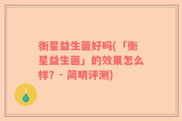 衡星益生菌好吗(「衡星益生菌」的效果怎么样？- 简明评测)