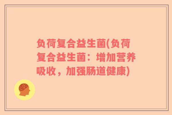 负荷复合益生菌(负荷复合益生菌：增加营养吸收，加强肠道健康)