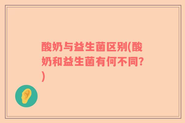 酸奶与益生菌区别(酸奶和益生菌有何不同？)