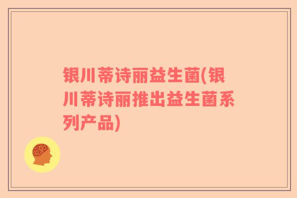 银川蒂诗丽益生菌(银川蒂诗丽推出益生菌系列产品)