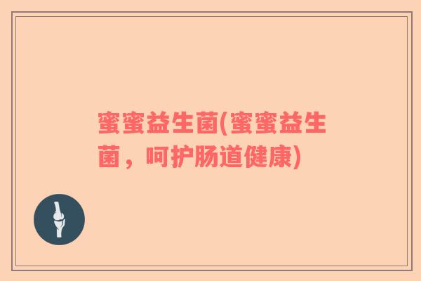 蜜蜜益生菌(蜜蜜益生菌，呵护肠道健康)