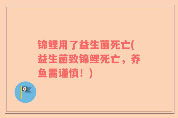 锦鲤用了益生菌死亡(益生菌致锦鲤死亡，养鱼需谨慎！)