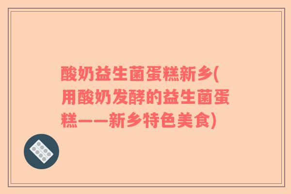 酸奶益生菌蛋糕新乡(用酸奶发酵的益生菌蛋糕——新乡特色美食)