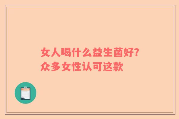 女人喝什么益生菌好？众多女性认可这款