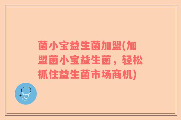 菌小宝益生菌加盟(加盟菌小宝益生菌,轻松抓住益生菌市场商机) 菌小宝益生菌加盟(加盟菌小宝益生菌,轻松抓住益生菌市场商机)