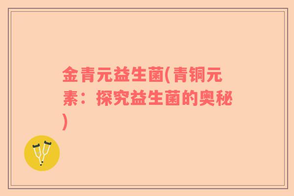 金青元益生菌(青铜元素：探究益生菌的奥秘)
