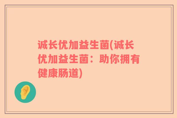 诚长优加益生菌(诚长优加益生菌：助你拥有健康肠道)