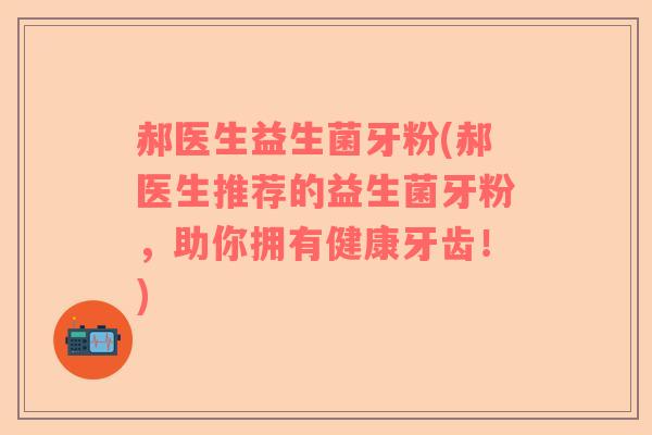 郝医生益生菌牙粉(郝医生推荐的益生菌牙粉,助你拥有健康牙齿!) 郝医生益生菌牙粉(郝医生推荐的益生菌牙粉,助你拥有健康牙齿!)