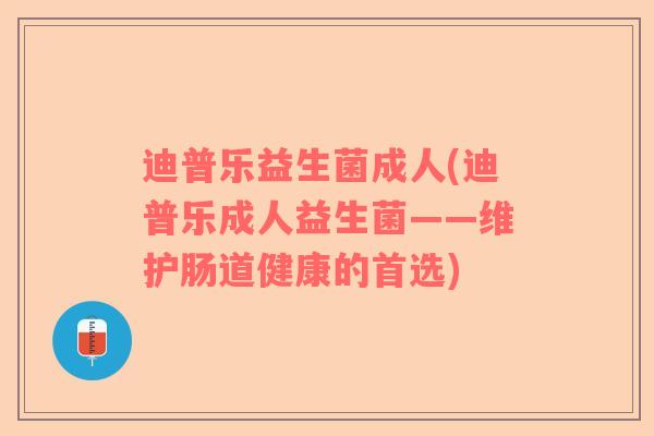 迪普乐益生菌成人(迪普乐成人益生菌——维护肠道健康的首选)