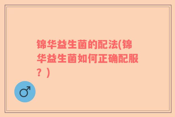 锦华益生菌的配法(锦华益生菌如何正确配服？)