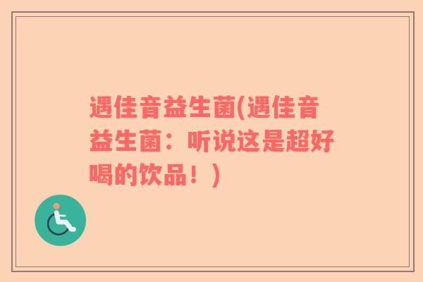 遇佳音益生菌(遇佳音益生菌：听说这是超好喝的饮品！)