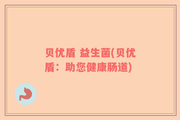 贝优盾 益生菌(贝优盾：助您健康肠道)