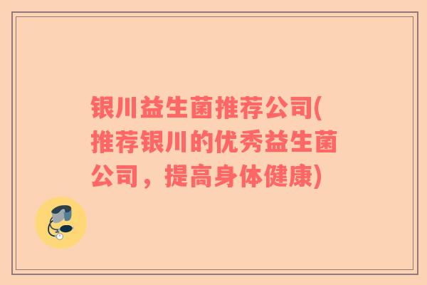 银川益生菌推荐公司(推荐银川的优秀益生菌公司，提高身体健康)