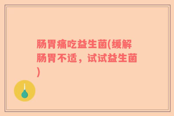 肠胃痛吃益生菌(缓解肠胃不适，试试益生菌)