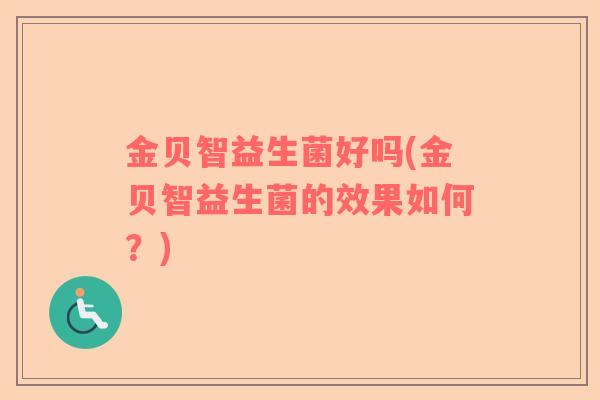 金贝智益生菌好吗(金贝智益生菌的效果如何？)