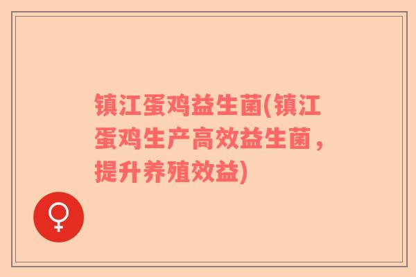 镇江蛋鸡益生菌(镇江蛋鸡生产高效益生菌，提升养殖效益)