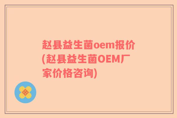 赵县益生菌oem报价(赵县益生菌OEM厂家价格咨询)