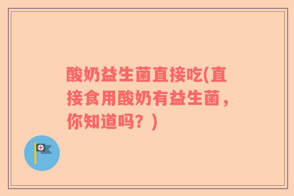 酸奶益生菌直接吃(直接食用酸奶有益生菌，你知道吗？)