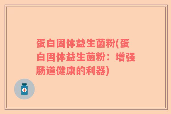 蛋白固体益生菌粉(蛋白固体益生菌粉：增强肠道健康的利器)