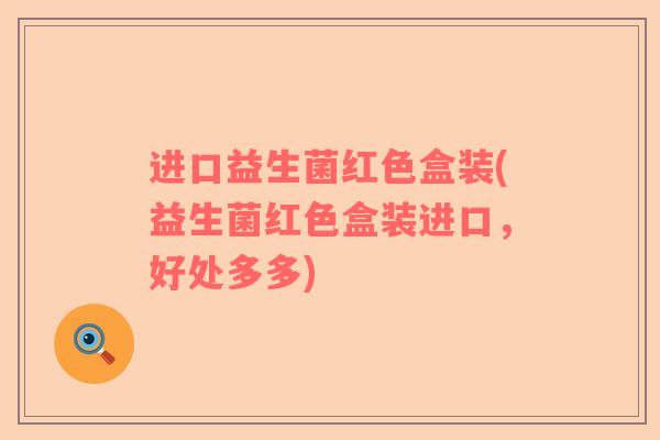 进口益生菌红色盒装(益生菌红色盒装进口，好处多多)