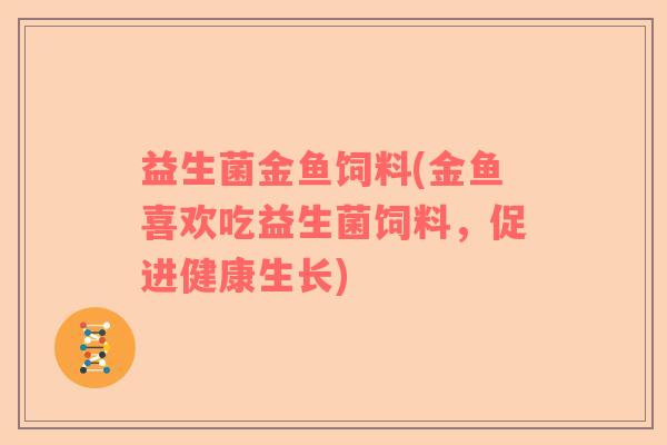 益生菌金鱼饲料(金鱼喜欢吃益生菌饲料，促进健康生长)