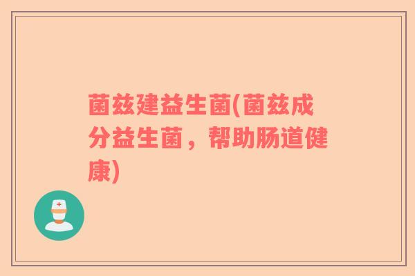 菌兹建益生菌(菌兹成分益生菌，帮助肠道健康)