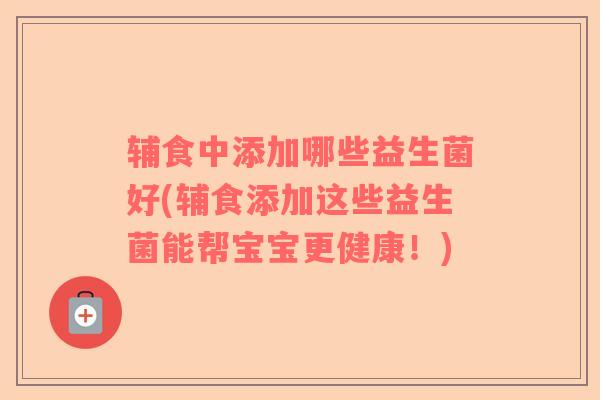 辅食中添加哪些益生菌好(辅食添加这些益生菌能帮宝宝更健康！)
