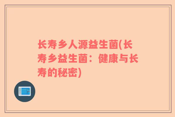 长寿乡人源益生菌(长寿乡益生菌：健康与长寿的秘密)