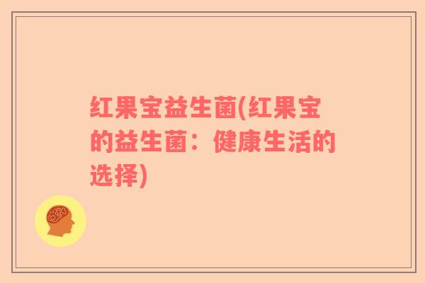 红果宝益生菌(红果宝的益生菌：健康生活的选择)