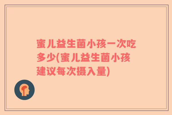 蜜儿益生菌小孩一次吃多少(蜜儿益生菌小孩建议每次摄入量)