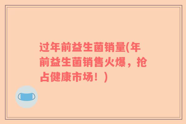 过年前益生菌销量(年前益生菌销售火爆，抢占健康市场！)