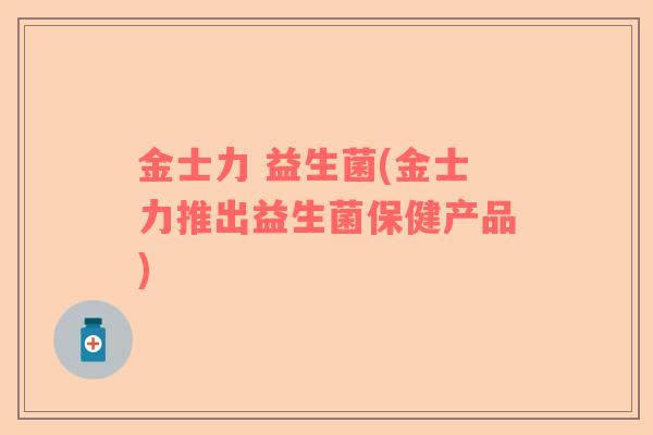 金士力 益生菌(金士力推出益生菌保健产品) 金士力 益生菌(金士力推出益生菌保健产品)