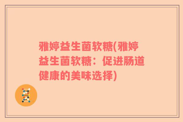 雅婷益生菌软糖(雅婷益生菌软糖：促进肠道健康的美味选择)