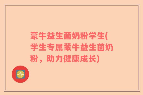 蒙牛益生菌奶粉学生(学生专属蒙牛益生菌奶粉，助力健康成长)