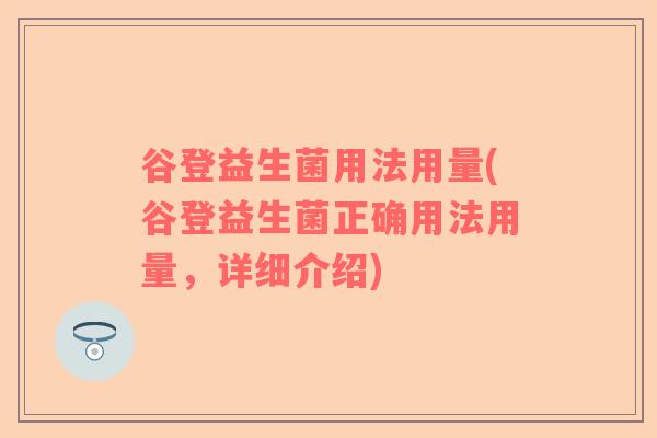 谷登益生菌用法用量(谷登益生菌正确用法用量，详细介绍)