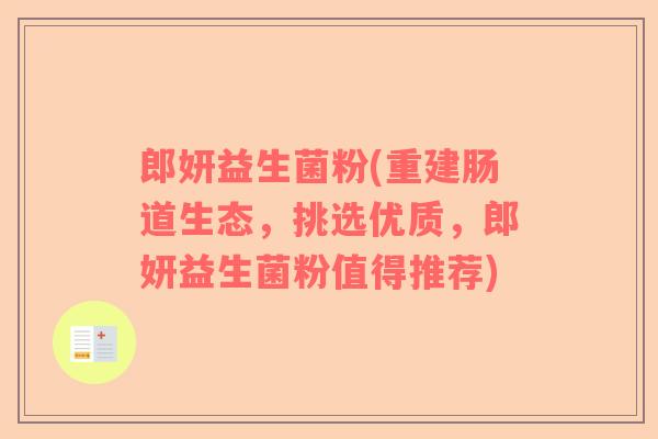 郎妍益生菌粉(重建肠道生态，挑选优质，郎妍益生菌粉值得推荐)