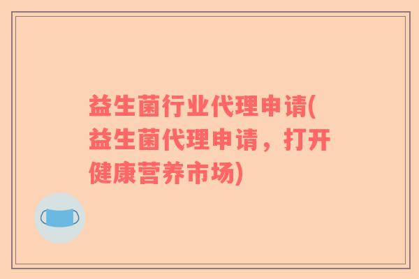 益生菌行业代理申请(益生菌代理申请，打开健康营养市场)