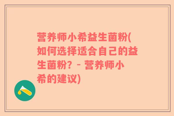 营养师小希益生菌粉(如何选择适合自己的益生菌粉？- 营养师小希的建议)