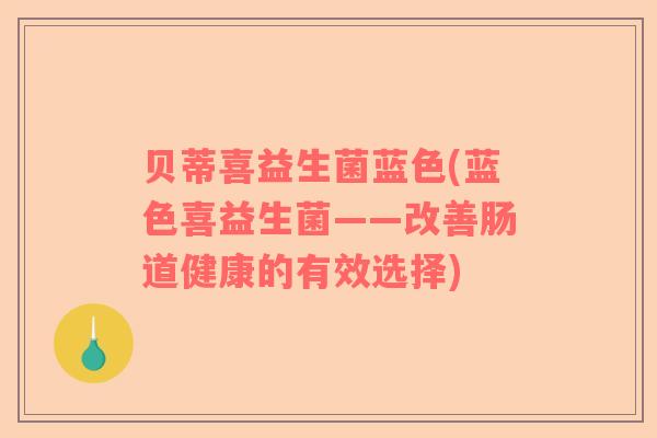 贝蒂喜益生菌蓝色(蓝色喜益生菌——改善肠道健康的有效选择)