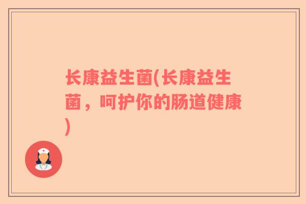 长康益生菌(长康益生菌，呵护你的肠道健康)