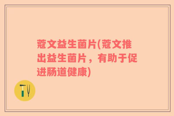 蔻文益生菌片(蔻文推出益生菌片，有助于促进肠道健康)