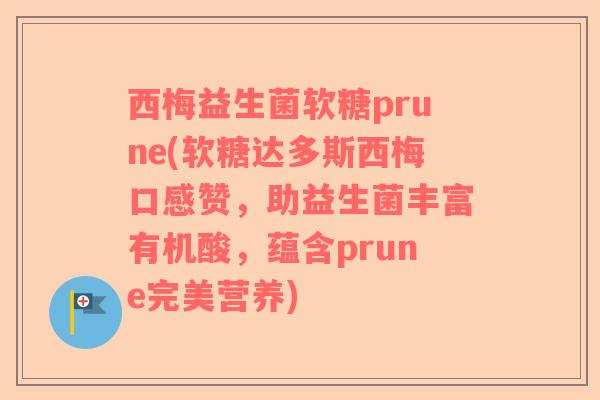 西梅益生菌软糖prune(软糖达多斯西梅口感赞，助益生菌丰富有机酸，蕴含prune完美营养)