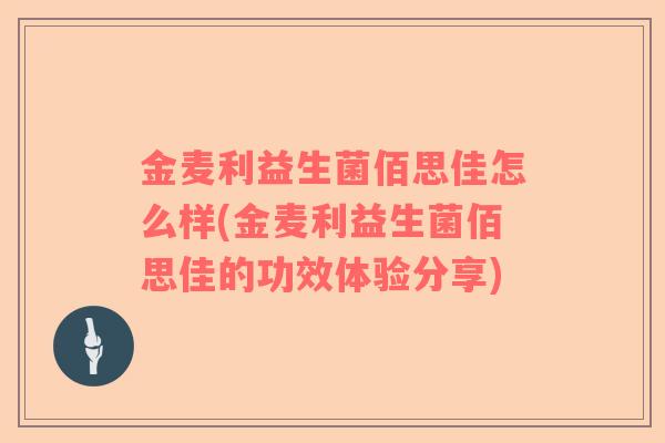 金麦利益生菌佰思佳怎么样(金麦利益生菌佰思佳的功效体验分享)