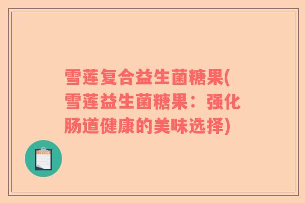 雪莲复合益生菌糖果(雪莲益生菌糖果：强化肠道健康的美味选择)