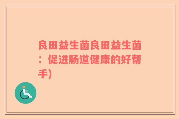 良田益生菌良田益生菌：促进肠道健康的好帮手)