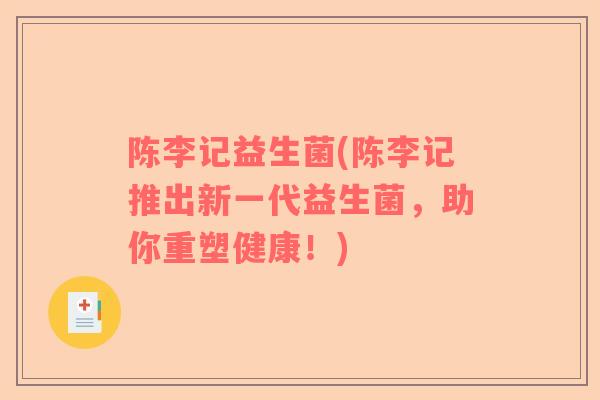 陈李记益生菌(陈李记推出新一代益生菌，助你重塑健康！)